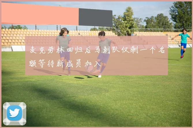 麦克劳林回归后马刺队仅剩一个名额等待新成员加入