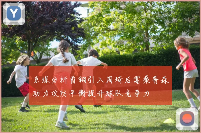 京媒分析首钢引入周琦后需桑普森助力攻防平衡提升球队竞争力