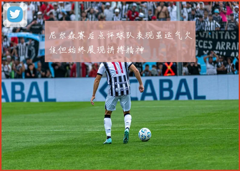 尼尔森赛后点评球队表现虽运气欠佳但始终展现拼搏精神
