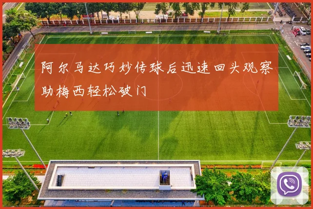 阿尔马达巧妙传球后迅速回头观察助梅西轻松破门